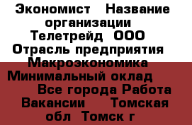 Экономист › Название организации ­ Телетрейд, ООО › Отрасль предприятия ­ Макроэкономика › Минимальный оклад ­ 60 000 - Все города Работа » Вакансии   . Томская обл.,Томск г.